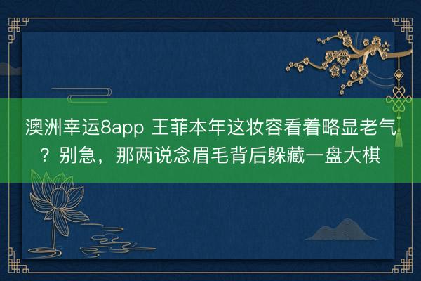 澳洲幸运8app 王菲本年这妆容看着略显老气?别急,那两说念眉毛背后躲藏一盘大棋