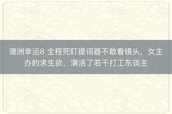 澳洲幸运8 全程死盯提词器不敢看镜头,女主办的求生欲,演活了若干打工东谈主