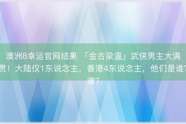 澳洲8幸运官网结果 「金古梁温」武侠男主大满贯！大陆仅1东说念主，香港4东说念主，他们是谁？