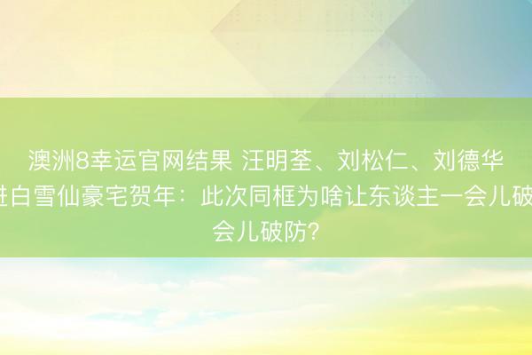 澳洲8幸运官网结果 汪明荃、刘松仁、刘德华同进白雪仙豪宅贺年：此次同框为啥让东谈主一会儿破防？