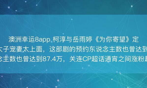 澳洲幸运8app 柯淳与岳雨婷《为你寄望》定档!藏在贩子里粤圈太子宠妻太上面,这部剧的预约东说念主数也曾达到87.4万,关连CP超话通宵之间涨粉超过三万