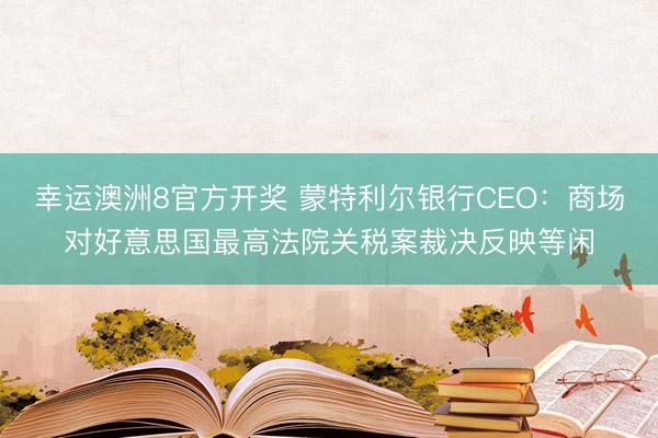 幸运澳洲8官方开奖 蒙特利尔银行CEO:商场对好意思国最高法院关税案裁决反映等闲