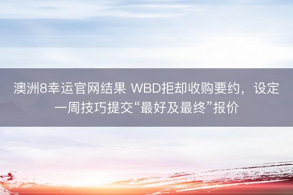 澳洲8幸运官网结果 WBD拒却收购要约，设定一周技巧提交“最好及最终”报价