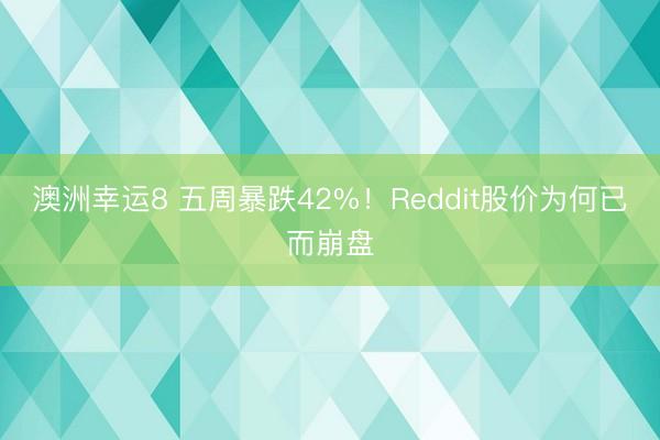 澳洲幸运8 五周暴跌42%！Reddit股价为何已而崩盘
