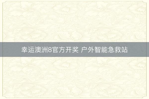 幸运澳洲8官方开奖 户外智能急救站